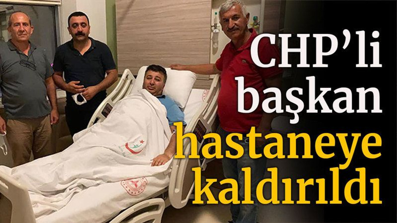 CHP’li başkan hastaneye kaldırıldı